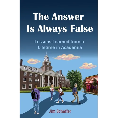 The Answer Is Always False: Lessons Learned from a Lifetime in Academia - Paperback