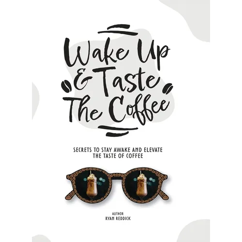 Wake Up & Taste The Coffee: Secrets To Stay Awake And Elevate The Taste Of Coffee - Hardcover