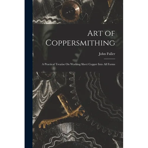 Art of Coppersmithing: A Practical Treatise On Working Sheet Copper Into All Forms - Paperback