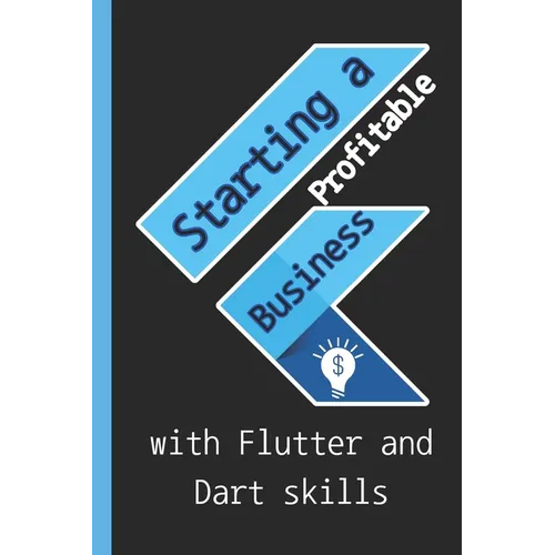 Starting a profitable business with Flutter and Dart skills: Guide to Learn Flutter Quickly With No Prior Experience (Computer Programming), introduct - Paperback