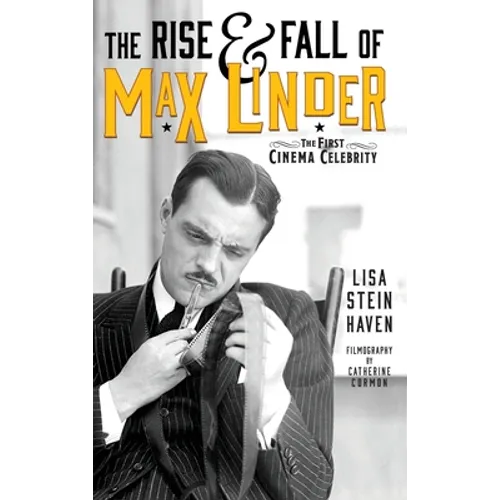 The Rise & Fall of Max Linder (hardback): The First Cinema Celebrity - Hardcover