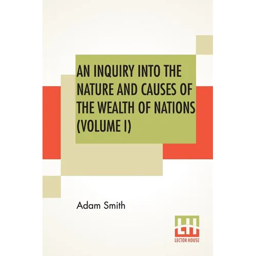 An Inquiry Into The Nature And Causes Of The Wealth Of Nations (Volume I) - Paperback