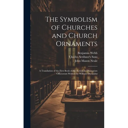 The Symbolism of Churches and Church Ornaments: A Translation of the First Book of the Rationale Divinorum Officiorum Written by William Durandus - Hardcover