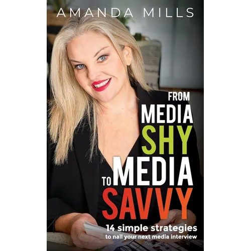 From Media Shy To Media Savvy: 14 Simple Strategies To Nail Your Next Media Interview - Paperback