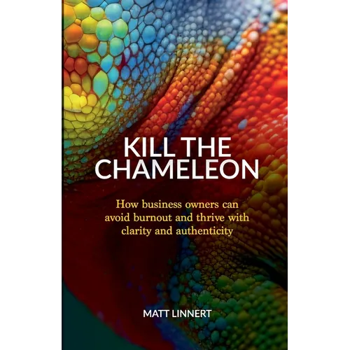 Kill the Chameleon: How business owners can avoid burnout and thrive with clarity and authenticity - Paperback