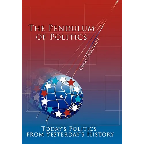 The Pendulum of Politics: Today's Politics from Yesterday's History - Paperback