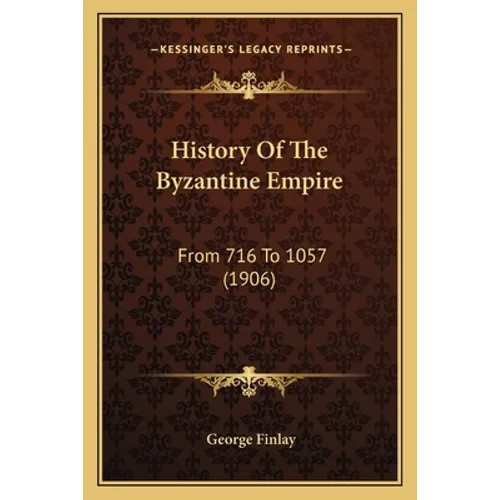 History Of The Byzantine Empire: From 716 To 1057 (1906) - Paperback