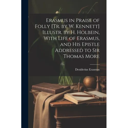 Erasmus in Praise of Folly [Tr. by W. Kennett] Illustr. by H. Holbein, With Life of Erasmus, and His Epistle Addressed to Sir Thomas More - Paperback