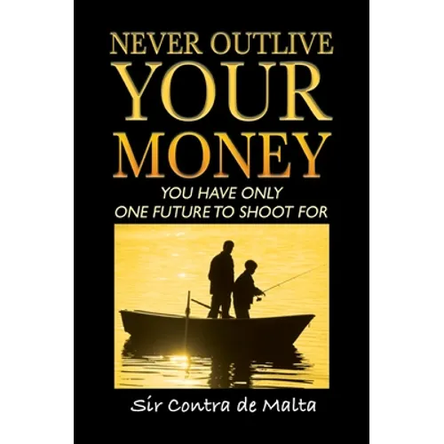Never Outlive Your Money: Five Foundational Lessons for a Lifetime of Personal and Financial Freedom - Hardcover