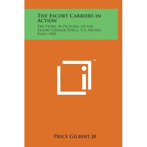 The Escort Carriers in Action: The Story, in Pictures, of the Escort Carrier Force, U.S. Pacific Fleet, 1945