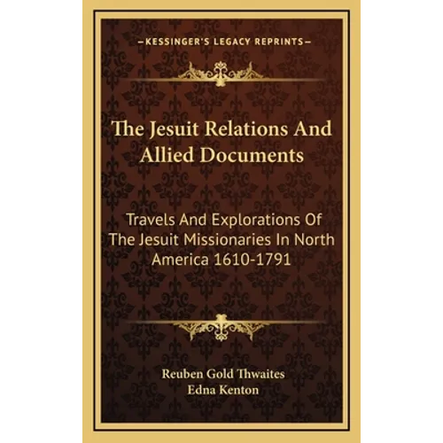 The Jesuit Relations And Allied Documents: Travels And Explorations Of The Jesuit Missionaries In North America 1610-1791 - Hardcover