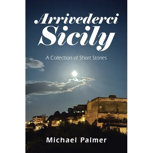 Arrivederci Sicily: A Collection of Short Stories - Paperback