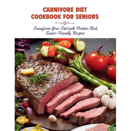 Carnivore Diet Cookbook for Seniors: Transform Your Diet with Protein-Rich, Senior-Friendly Recipes - Paperback
