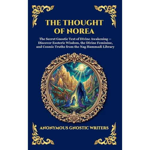 The Thought of Norea: The Secret Gnostic Text of Divine Awakening - Discover Esoteric Wisdom, the Divine Feminine, and Cosmic Truths from the Nag Hamm - Hardcover