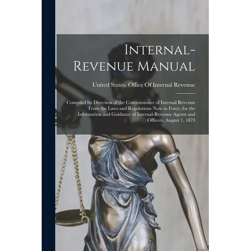 Internal-Revenue Manual: Compiled by Direction of the Commissioner of Internal Revenue From the Laws and Regulations Now in Force, for the Info - Paperback