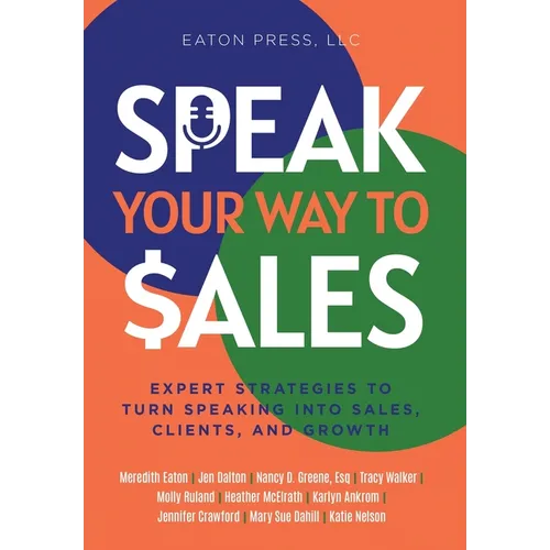 Speak Your Way To Sales: Expert Strategies To Turn Speaking Into Sales, Clients, and Growth - Hardcover
