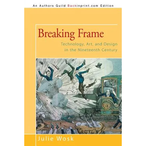 Breaking Frame: Technology, Art, and Design in the Nineteenth Century - Paperback