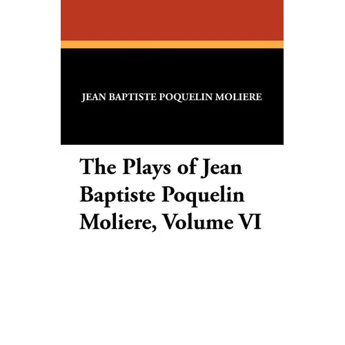 The Plays of Jean Baptiste Poquelin Moliere, Volume VI - Paperback