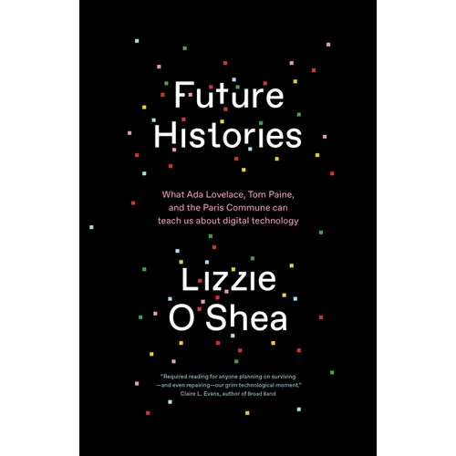Future Histories: What ADA Lovelace, Tom Paine, and the Paris Commune Can Teach Us about Digital Technology - Paperback