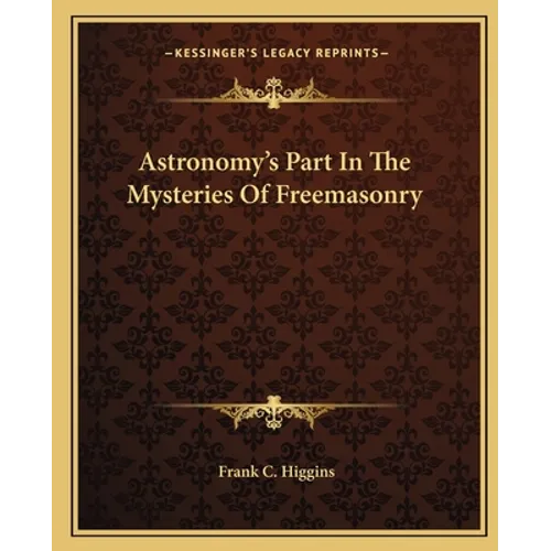 Astronomy's Part In The Mysteries Of Freemasonry - Paperback