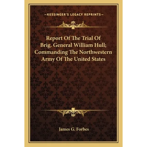 Report of the Trial of Brig. General William Hull; Commanding the Northwestern Army of the United States - Paperback