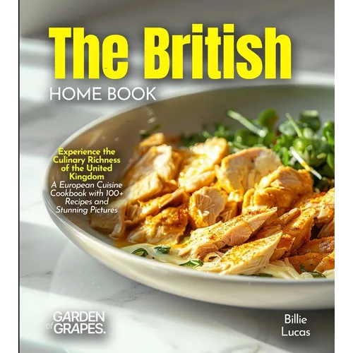The British Home Cook: Experience the Culinary Richness of the United Kingdom - A European Cuisine Cookbook with 100+ Recipes and Stunning Pictures
