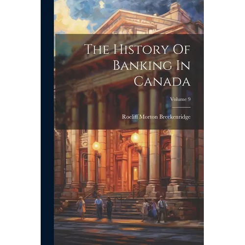 The History Of Banking In Canada; Volume 9 - Paperback