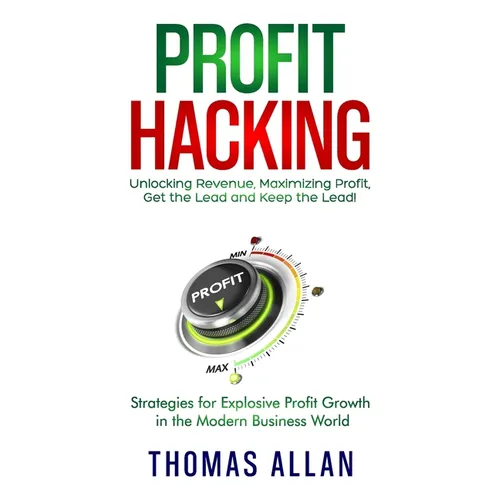 Profit Hacking: Unlocking Revenue, Maximizing Profit, Get the Lead and Keep the Lead! - Strategies for Explosive Profit Growth in the Modern Business - Paperback