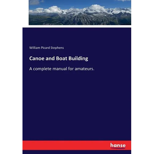 Canoe and Boat Building: A complete manual for amateurs. - Paperback