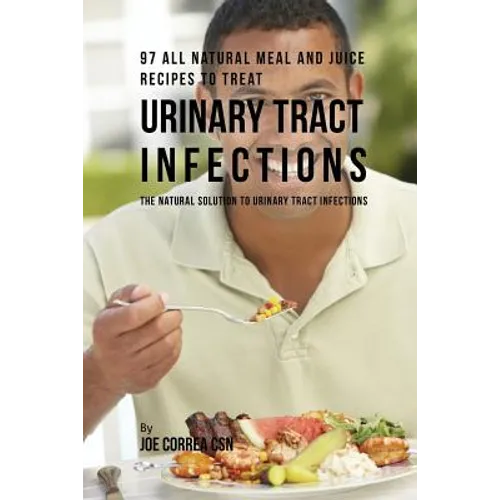 97 All Natural Meal and Juice Recipes to Treat Urinary Tract Infections: The Natural Solution to Urinary Tract Infections - Paperback