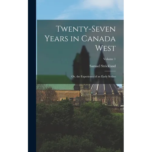 Twenty-Seven Years in Canada West: Or, the Experience of an Early Settler; Volume 1 - Hardcover