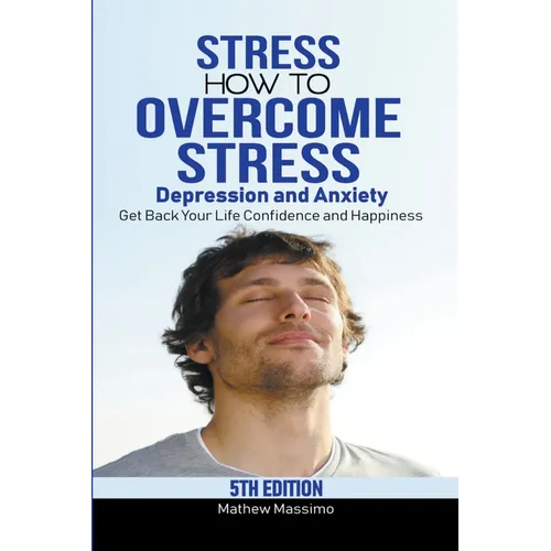 Stress: How to Overcome Stress, Depression and Anxiety - Get Back Your Life, Confidence and Happiness - Paperback