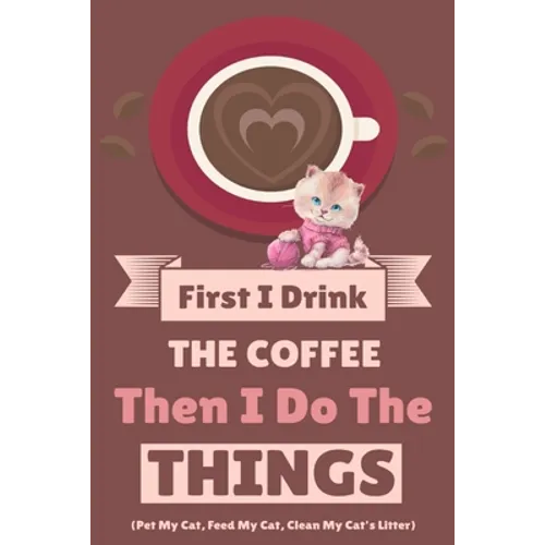 First I Drink The Coffee Then I Do The Things (Pet My Cat, Feed My Cat, Clean My Cat's Litter) - Paperback