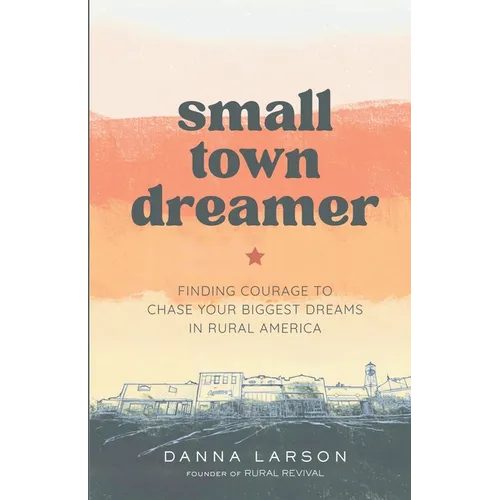 Small Town Dreamer: Finding Courage to Chase Your Biggest Dreams in Rural America - Paperback