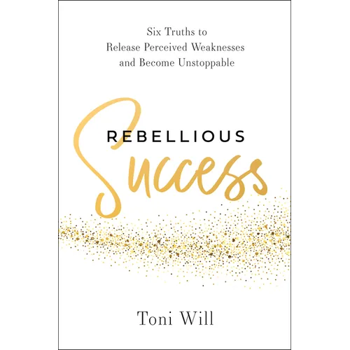 Rebellious Success: Six Truths to Release Perceived Weaknesses and Become Unstoppable - Hardcover