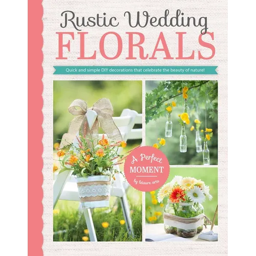Rustic Wedding Florals: Quick and Simple DIY Decorations That Celebrate the Beauty of Nature! - Paperback