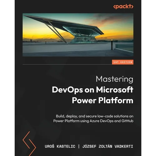Mastering DevOps on Microsoft Power Platform: Build, deploy, and secure low-code solutions on Power Platform using Azure DevOps and GitHub