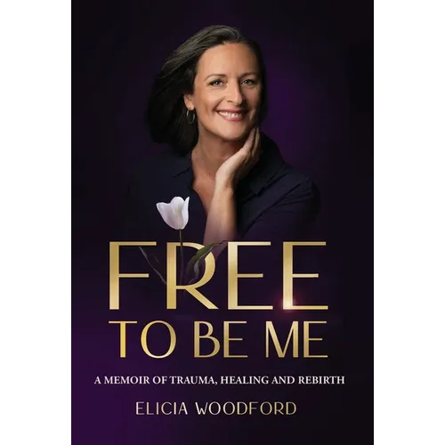 Free To Be Me: A Memoir of Trauma, Healing, and Rebirth - Hardcover