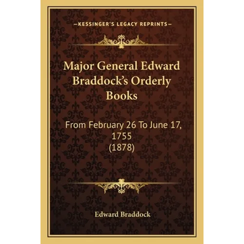 Major General Edward Braddock's Orderly Books: From February 26 To June 17, 1755 (1878) - Paperback