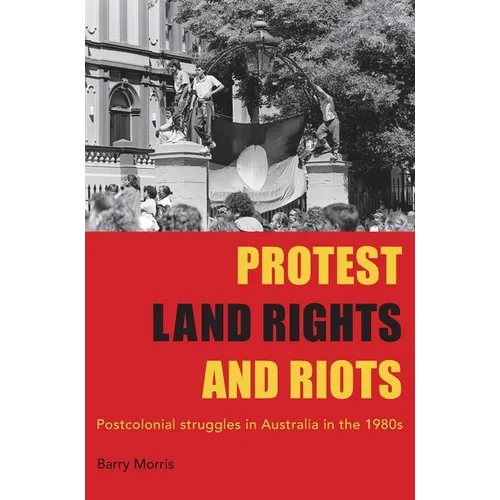 Protest Land Rights and Riots: Postcolonial struggles in Australia in the 1980s - Paperback