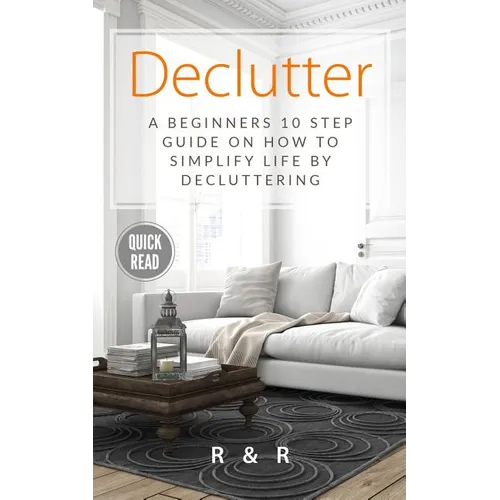 Declutter: A Beginners 10 Step Guide On How To Simplify Life By Decluttering. - Paperback