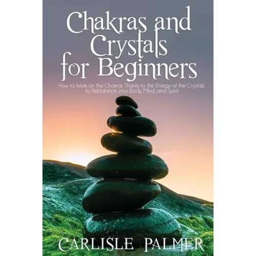 Chakras and Crystals for Beginners: 2 Books in 1: How to Work on the Chakras Thanks to the Energy of the Crystals, to Rebalance your body, Mind, and S - Paperback
