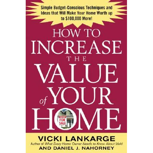 How to Increase the Value of Your Home: Simple, Budget-Conscious Techniques and Ideas That Will Make Your Home Worth Up to $100,000 More! - Paperback
