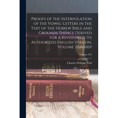 Proofs of the Interpolation of the Vowel-Letters in the Text of the Hebrew Bible and Grounds Thence Derived for a Revision of Its Authorized English V - Paperback