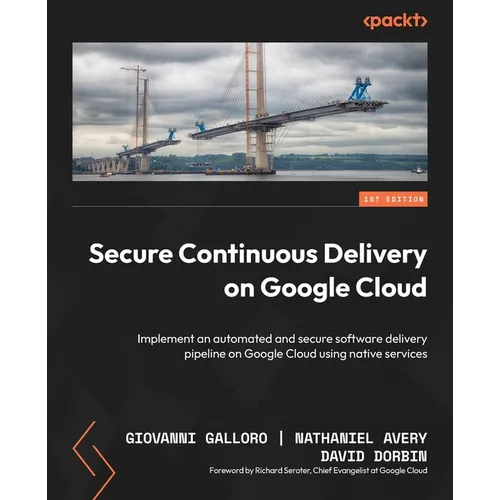 Secure Continuous Delivery on Google Cloud: Implement an automated and secure software delivery pipeline on Google Cloud using native services - Paperback
