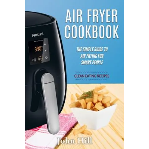 Air Fryer Cookbook: The Simple Guide To Air Frying For Smart People - Air Fryer Recipes - Clean Eating - Paperback