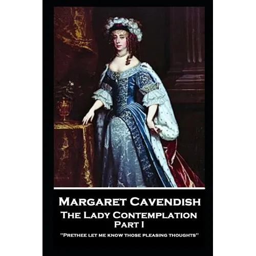 Margaret Cavendish - The Lady Contemplation - Part I: 'Prethee let me know those pleasing thoughts'' - Paperback