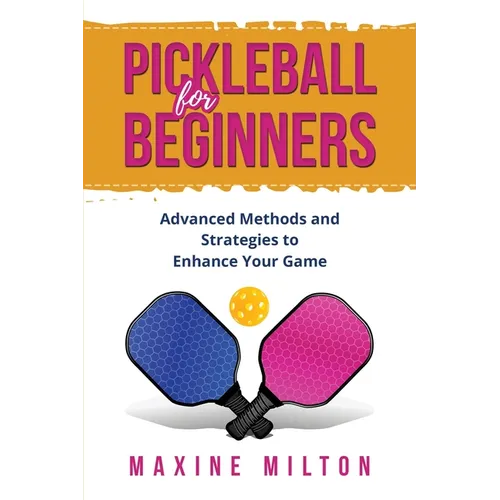 Pickleball for Beginners: Advanced Methods and Strategies to Enhance Your Game - Paperback