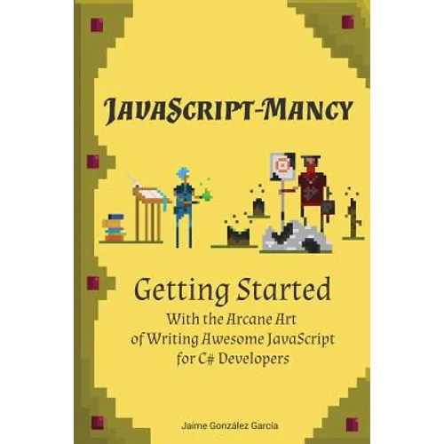 JavaScript-mancy: Getting Started: Getting Started With The Arcane Art of Writing Awesome JavaScript for C# Developers - Paperback