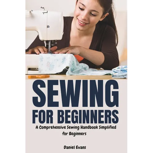 Sewing for Beginners: A Comprehensive Sewing Handbook Simplified for Beginners - Paperback